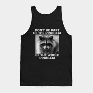 Don't be part of the problem Be the whole problem Raccoon Tank Top